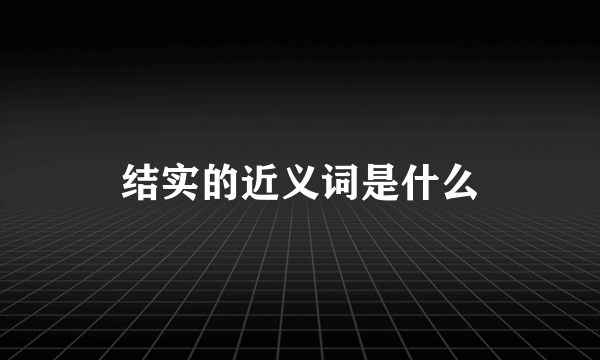 结实的近义词是什么