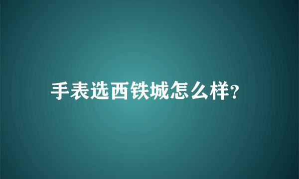 手表选西铁城怎么样？