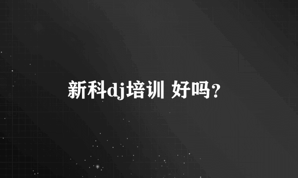 新科dj培训 好吗？