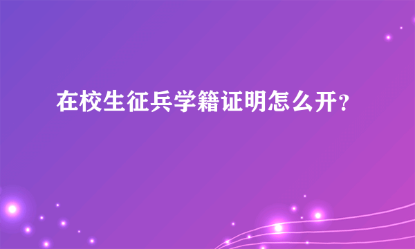 在校生征兵学籍证明怎么开？