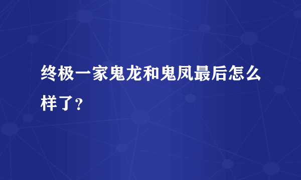 终极一家鬼龙和鬼凤最后怎么样了？