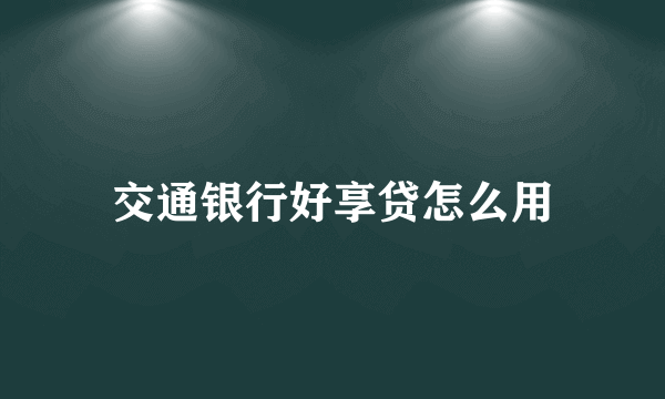 交通银行好享贷怎么用