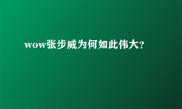 wow张步威为何如此伟大？