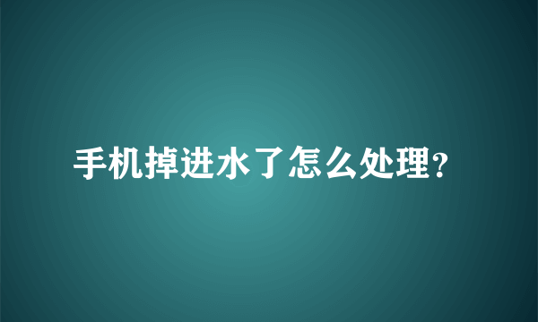 手机掉进水了怎么处理？