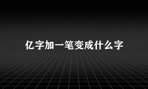 亿字加一笔变成什么字