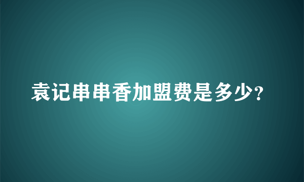 袁记串串香加盟费是多少？