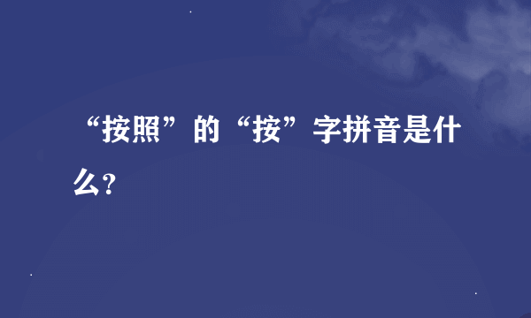 “按照”的“按”字拼音是什么？