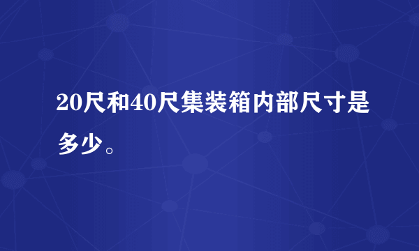 20尺和40尺集装箱内部尺寸是多少。