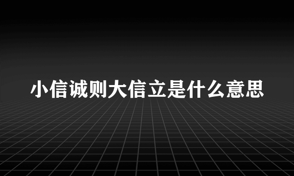 小信诚则大信立是什么意思