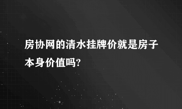 房协网的清水挂牌价就是房子本身价值吗?