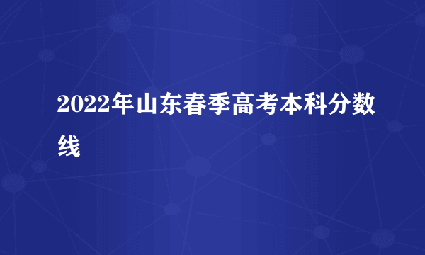 2022年山东春季高考本科分数线