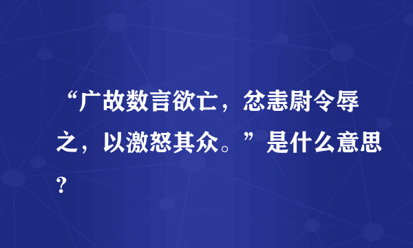 “广故数言欲亡，忿恚尉令辱之，以激怒其众。”是什么意思？