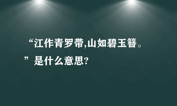 “江作青罗带,山如碧玉簪。”是什么意思?