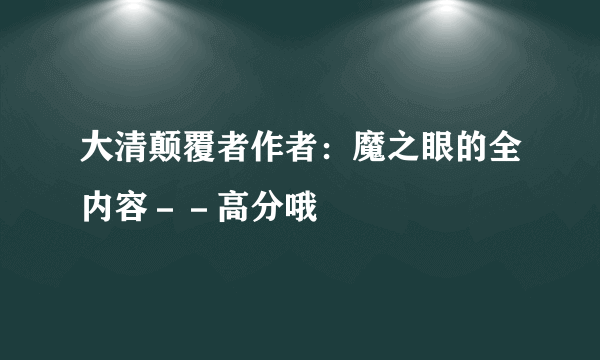 大清颠覆者作者：魔之眼的全内容－－高分哦