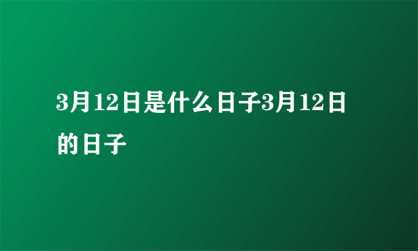 3月12日是什么日子3月12日的日子