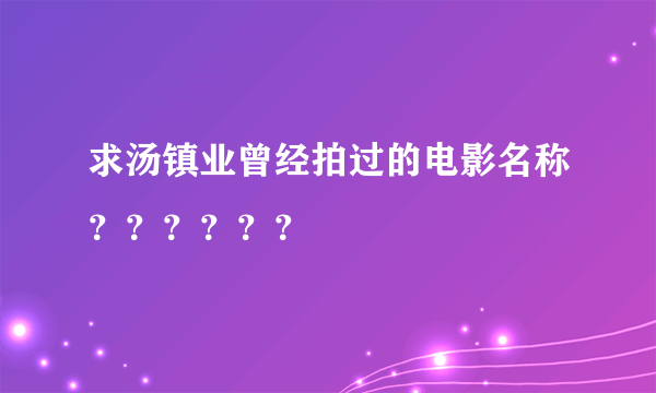 求汤镇业曾经拍过的电影名称？？？？？？