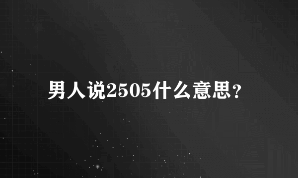 男人说2505什么意思？