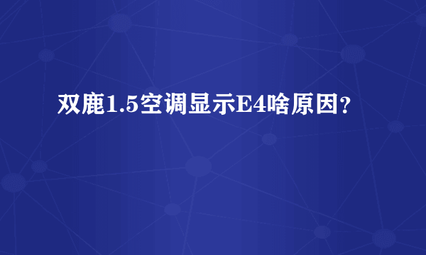 双鹿1.5空调显示E4啥原因？