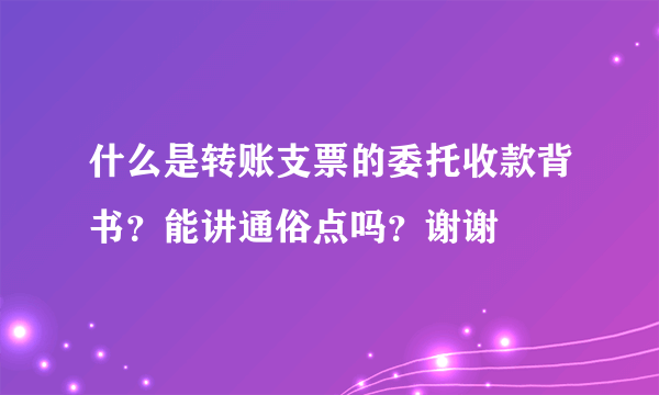 什么是转账支票的委托收款背书？能讲通俗点吗？谢谢