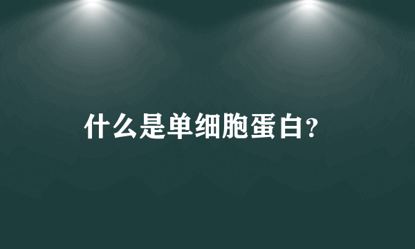 什么是单细胞蛋白？