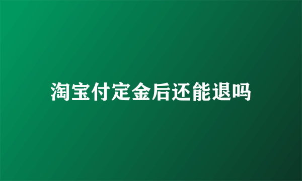 淘宝付定金后还能退吗