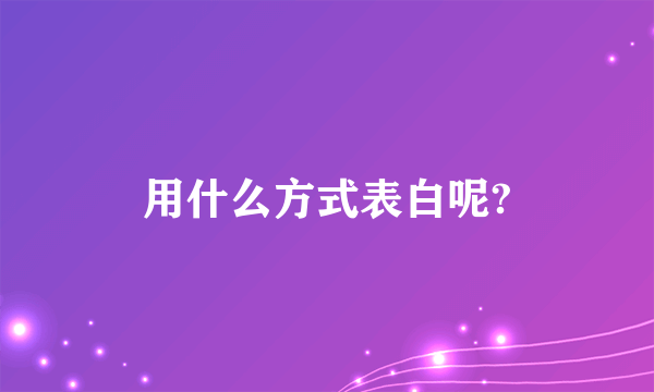 用什么方式表白呢?