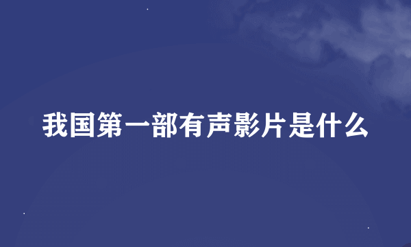 我国第一部有声影片是什么