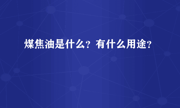 煤焦油是什么？有什么用途？