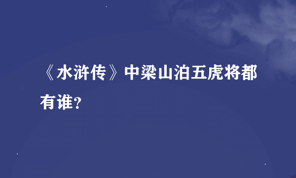 《水浒传》中梁山泊五虎将都有谁？