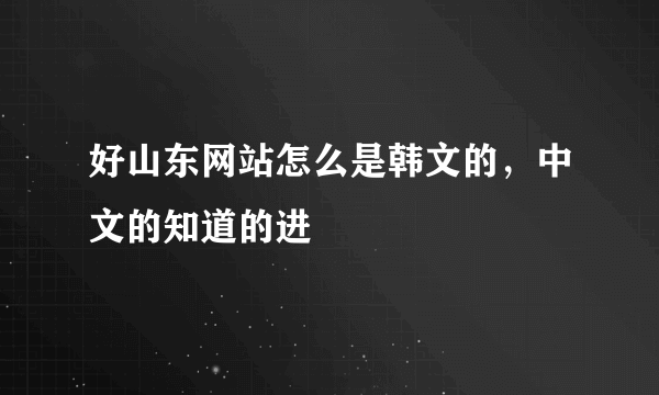 好山东网站怎么是韩文的，中文的知道的进