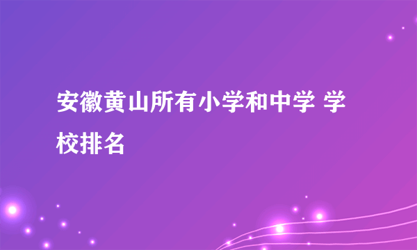 安徽黄山所有小学和中学 学校排名