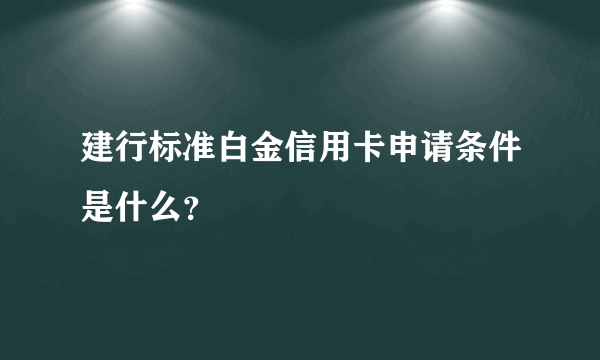 建行标准白金信用卡申请条件是什么？