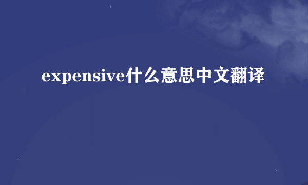 expensive什么意思中文翻译