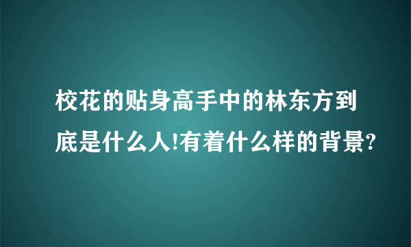 校花的贴身高手中的林东方到底是什么人!有着什么样的背景?