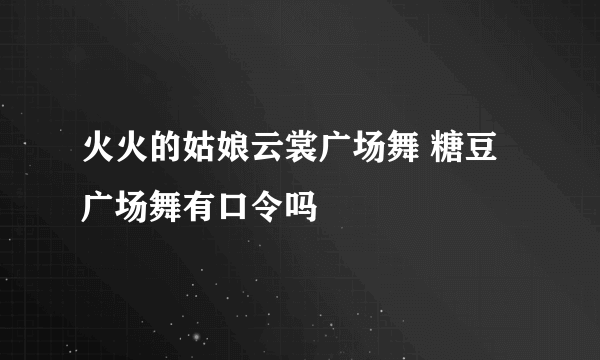 火火的姑娘云裳广场舞 糖豆广场舞有口令吗