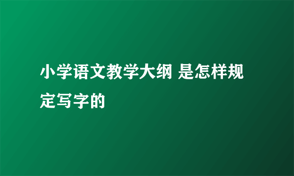 小学语文教学大纲 是怎样规定写字的