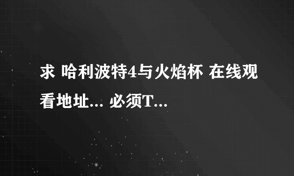 求 哈利波特4与火焰杯 在线观看地址... 必须TM是 能看的 。 最好没有黄页吧,,,,