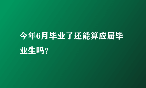 今年6月毕业了还能算应届毕业生吗？