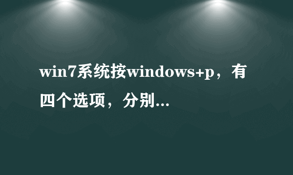 win7系统按windows+p，有四个选项，分别有什么用？