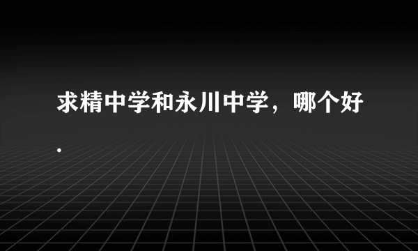 求精中学和永川中学，哪个好.