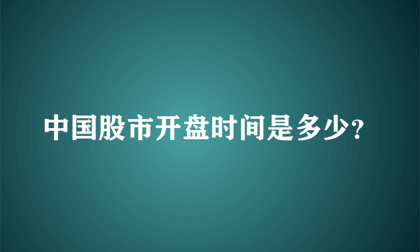 中国股市开盘时间是多少？