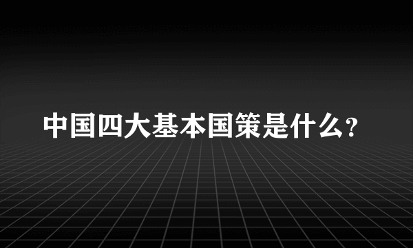 中国四大基本国策是什么？