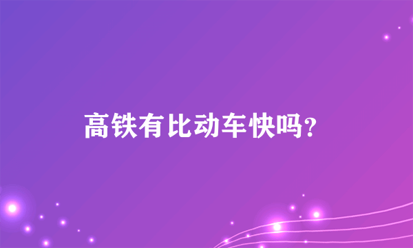 高铁有比动车快吗？