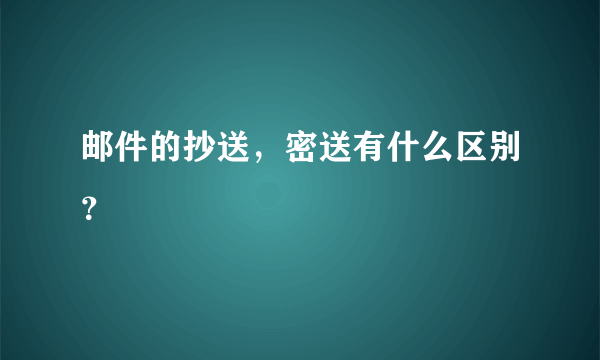 邮件的抄送，密送有什么区别？