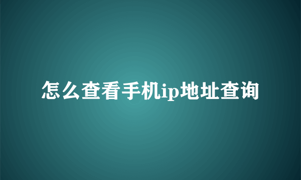 怎么查看手机ip地址查询