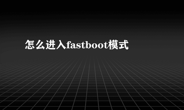 怎么进入fastboot模式