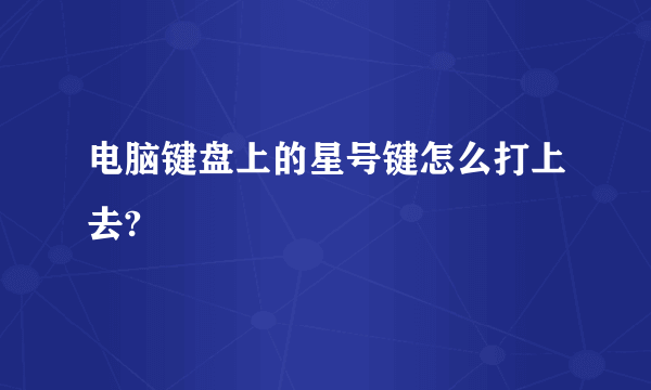 电脑键盘上的星号键怎么打上去?