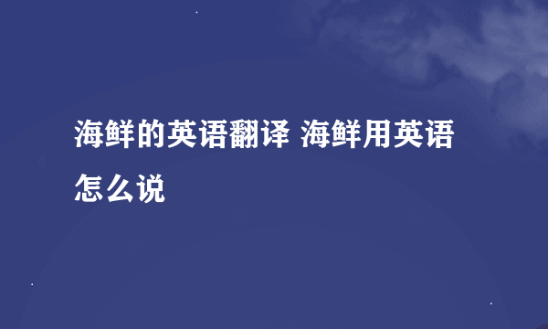 海鲜的英语翻译 海鲜用英语怎么说