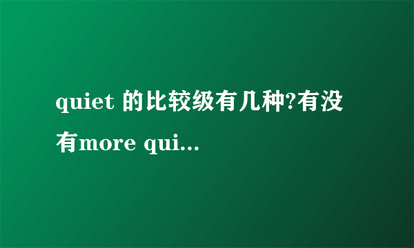 quiet 的比较级有几种?有没有more quiet 这种形式?