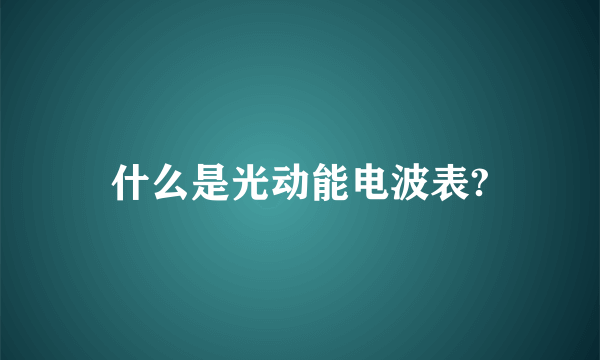 什么是光动能电波表?